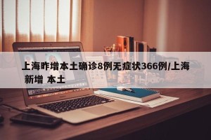 上海昨增本土确诊8例无症状366例/上海 新增 本土