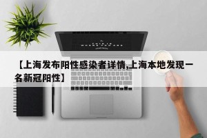 【上海发布阳性感染者详情,上海本地发现一名新冠阳性】