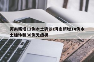 河南新增12例本土确诊/河南新增14例本土确诊和30例无症状