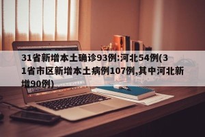 31省新增本土确诊93例:河北54例(31省市区新增本土病例107例,其中河北新增90例)