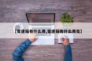 【变速箱有什么用,变速箱有什么用处】