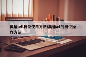 奥迪a4l档位使用方法/奥迪a4的档位操作方法