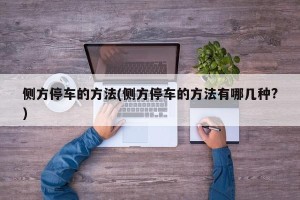 侧方停车的方法(侧方停车的方法有哪几种?)