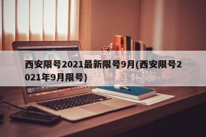 西安限号2021最新限号9月(西安限号2021年9月限号)
