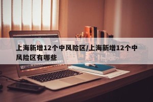 上海新增12个中风险区/上海新增12个中风险区有哪些