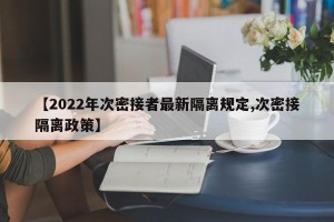 【2022年次密接者最新隔离规定,次密接隔离政策】