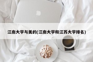 江南大学与美的(江南大学和江苏大学排名)