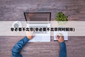非必要不出京(非必要不出京何时解除)