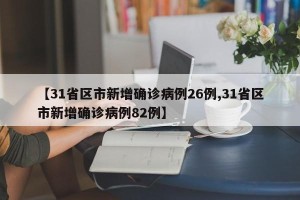 【31省区市新增确诊病例26例,31省区市新增确诊病例82例】