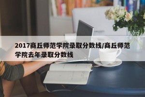 2017商丘师范学院录取分数线/商丘师范学院去年录取分数线