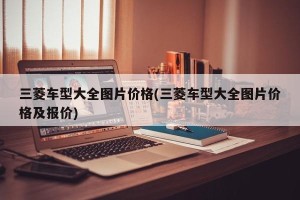 三菱车型大全图片价格(三菱车型大全图片价格及报价)
