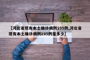 【河北省现有本土确诊病例195例,河北省现有本土确诊病例195例是多少】