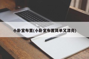 小卧室布置(小卧室布置简单又漂亮)