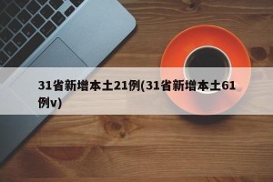 31省新增本土21例(31省新增本土61例v)