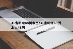 31省新增48例本土/31省新增69例 本土48例 31省新增48例本土/31省新增69例 本土48例