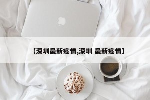 【深圳最新疫情,深圳 最新疫情】