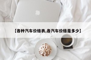 【各种汽车价格表,各汽车价格是多少】