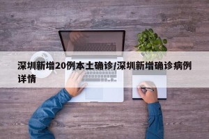 深圳新增20例本土确诊/深圳新增确诊病例详情