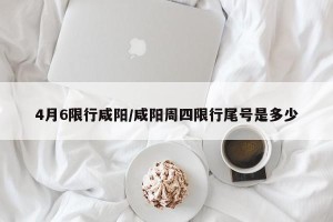 4月6限行咸阳/咸阳周四限行尾号是多少
