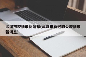 武汉市疫情最新消息(武汉市新冠肺炎疫情最新消息)