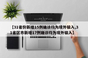 【31省份新增15例确诊均为境外输入,31省区市新增17例确诊均为境外输入】 【31省份新增15例确诊均为境外输入,31省区市新增17例确诊均为境外输入】