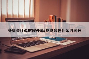 冬奥会什么时候开幕/冬奥会在什么时间开 冬奥会什么时候开幕/冬奥会在什么时间开