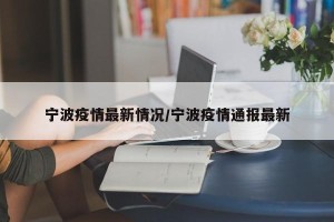 宁波疫情最新情况/宁波疫情通报最新