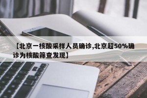 【北京一核酸采样人员确诊,北京超50%确诊为核酸筛查发现】