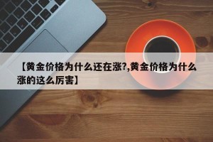 【黄金价格为什么还在涨?,黄金价格为什么涨的这么厉害】