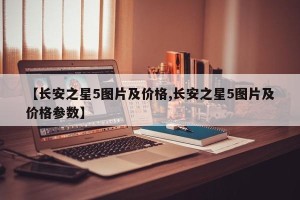 【长安之星5图片及价格,长安之星5图片及价格参数】