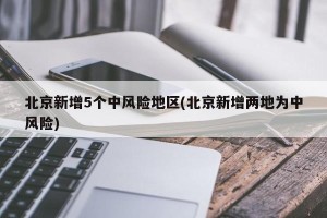 北京新增5个中风险地区(北京新增两地为中风险)