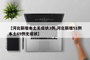 【河北新增本土无症状3例,河北新增51例本土69例无症状】