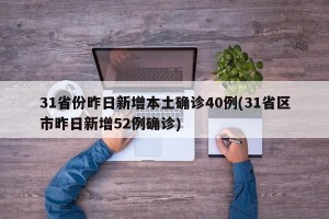 31省份昨日新增本土确诊40例(31省区市昨日新增52例确诊)