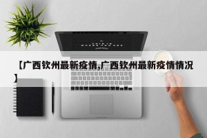【广西钦州最新疫情,广西钦州最新疫情情况】