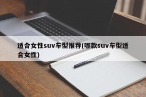 适合女性suv车型推荐(哪款suv车型适合女性)