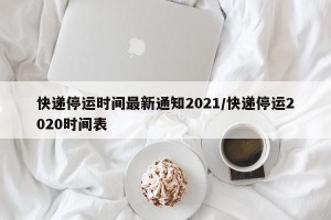 快递停运时间最新通知2021/快递停运2020时间表