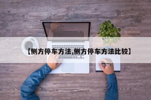 【侧方停车方法,侧方停车方法比较】