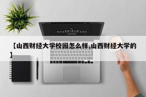 【山西财经大学校园怎么样,山西财经大学的】