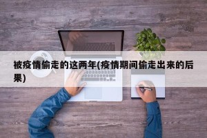 被疫情偷走的这两年(疫情期间偷走出来的后果)