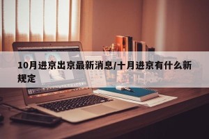 10月进京出京最新消息/十月进京有什么新规定 10月进京出京最新消息/十月进京有什么新规定