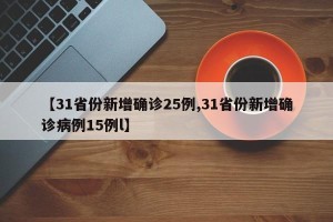 【31省份新增确诊25例,31省份新增确诊病例15例l】