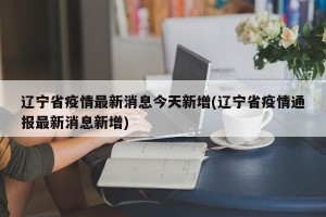 辽宁省疫情最新消息今天新增(辽宁省疫情通报最新消息新增)