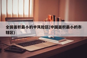 全国面积最小的中风险区(中国面积最小的市辖区)