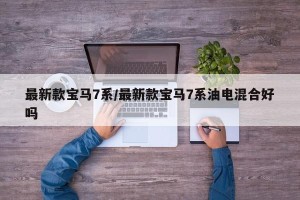 最新款宝马7系/最新款宝马7系油电混合好吗