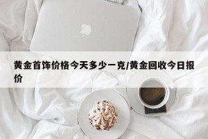 黄金首饰价格今天多少一克/黄金回收今日报价