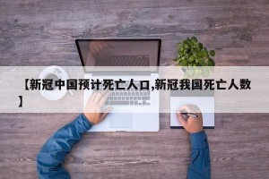 【新冠中国预计死亡人口,新冠我国死亡人数】