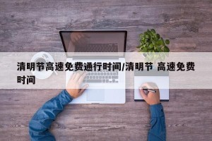 清明节高速免费通行时间/清明节 高速免费时间