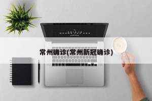 常州确诊(常州新冠确诊)