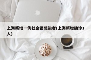 上海新增一例社会面感染者(上海新增确诊1人)