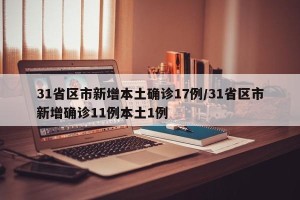 31省区市新增本土确诊17例/31省区市新增确诊11例本土1例
